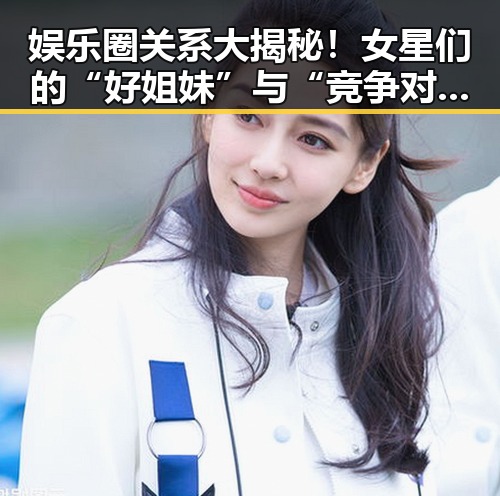 娱乐圈关系大揭秘！女星们的“好姐妹”与“竞争对手”全曝光✨