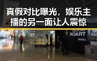 真假对比曝光,娱乐主播的另一面让人震惊