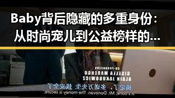 Baby背后隐藏的多重身份：从时尚宠儿到公益榜样的深层解读
