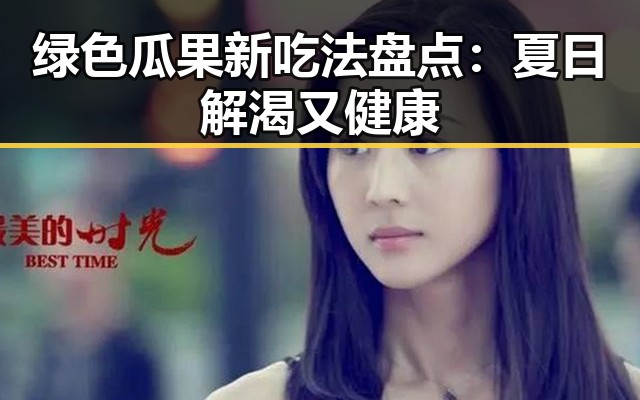 绿色瓜果新吃法盘点：夏日解渴又健康