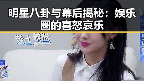 明星八卦与幕后揭秘：娱乐圈的喜怒哀乐
