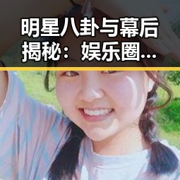 明星八卦与幕后揭秘：娱乐圈的喜怒哀乐