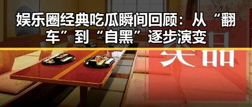 娱乐圈经典吃瓜瞬间回顾：从“翻车”到“自黑”逐步演变