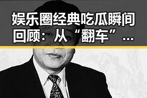 娱乐圈经典吃瓜瞬间回顾：从“翻车”到“自黑”逐步演变