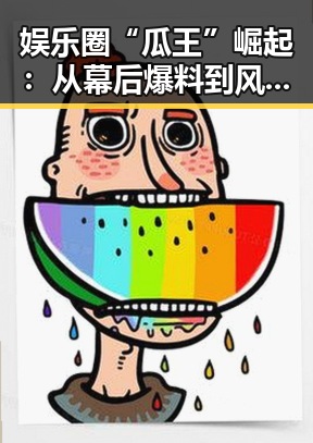 娱乐圈“瓜王”崛起：从幕后爆料到风向标的蜕变